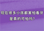 小(xiǎo)朋友都害怕看牙，看牙是真的很(hěn)可(kě)怕吗？